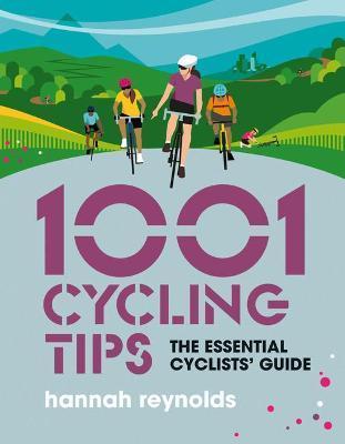 1001 Cycling Tips: The Essential Cyclists' Guide - Navigation, Fitness, Gear and Maintenance Advice for Road Cyclists, Mountain Bikers, G - Hannah Reynolds