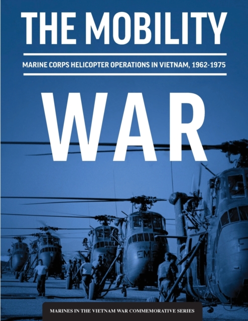 The Mobility War: Marine Corps Helicopter Operations in Vietnam, 1962-1975: Marine Corps helicopter operations in Vietnam, 1962-1975: Ma - Adam T. Givens