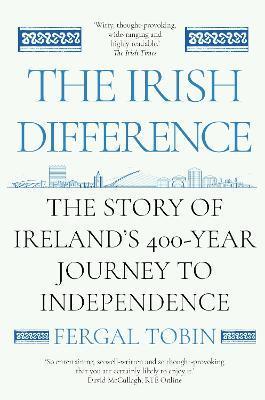 The Irish Difference: The Story of Ireland's 400-Year Journey to Independence - Fergal Tobin