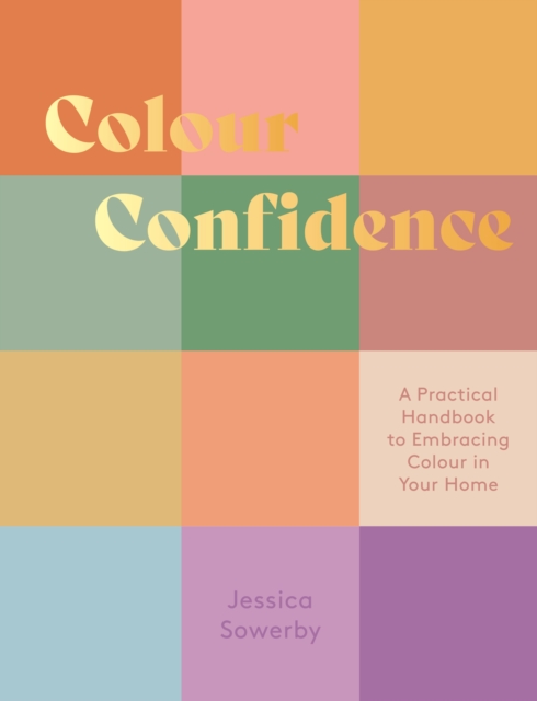 Colour Confidence: A Practical Handbook to Embracing Colour in Your Home - Jessica Sowerby