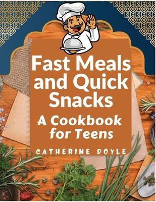 Fast Meals and Quick Snacks: A Cookbook for Teens - Catherine Doyle