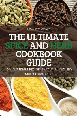 The Ultimate Spice and Herb Cookbook Guide - Edward Wilkinson