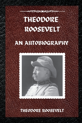 Theodore Roosevelt: An Autobiography - Theodore Roosevelt