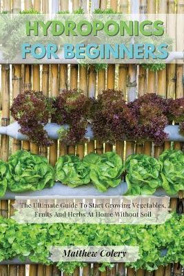 Coperta cărții 'Hydroponics for Beginners: The Ultimate Guide To Start Growing Vegetables, Fruits And Herbs At Home Without Soil -'