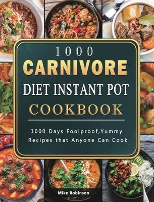 1000 Carnivore Diet Instant Pot Cookbook: 1000 Days Foolproof, Yummy Recipes that Anyone Can Cook - Mike Robinson