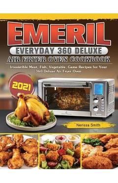 Coperta cărții 'Emeril Everyday 360 Deluxe Air Fryer Oven Cookbook 2021: Irresistible Meat, Fish, Vegetable, Game Recipes for Your 360'