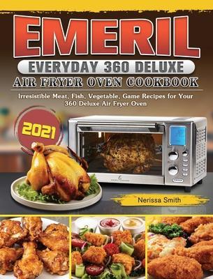 Emeril Everyday 360 Deluxe Air Fryer Oven Cookbook 2021: Irresistible Meat, Fish, Vegetable, Game Recipes for Your 360 Deluxe Air Fryer Oven - Nerissa Smith