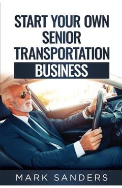 Coperta cărții 'Start Your Own Senior Transportation Business: Discover how you can earn $35 to $60 an hour driving seniors to medical'