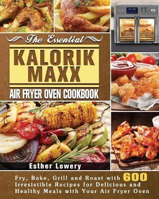 The Essential Kalorik Maxx Air Fryer Oven Cookbook - Esther Lowery