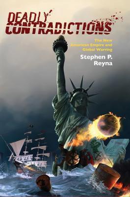 Deadly Contradictions: The New American Empire and Global Warring - Stephen P. Reyna
