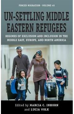 Poza produsului Un-Settling Middle Eastern Refugees: Regimes of Exclusion and Inclusion in the Middle East, Europe, and North America - Marcia C. Inhorn