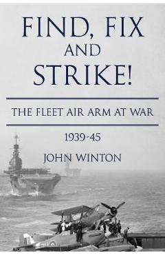 Coperta cărții 'Find, Fix and Strike!: The Fleet Air Arm at War, 1939-45 - John Winton'