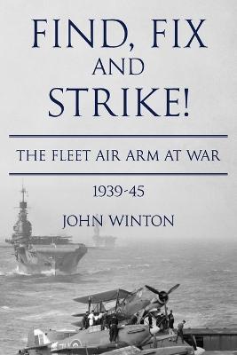 Find, Fix and Strike!: The Fleet Air Arm at War, 1939-45 - John Winton