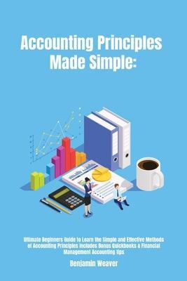 Accounting Principles Made Simple: Ultimate Beginners Guide to Learn the Simple and Effective Methods of Accounting Principles includes Bonus Quickboo - Benjamin Weaver