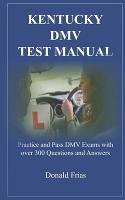 Kentucky DMV Test Manual: Practice and Pass DMV Exams with over 300 Questions and Answers - Donald Frias