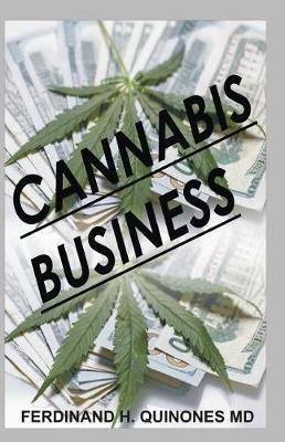 Cannabis Business: Everything You Need to Know in Running a Successful Cannabis Business - Ferdinand H. Quinones Md