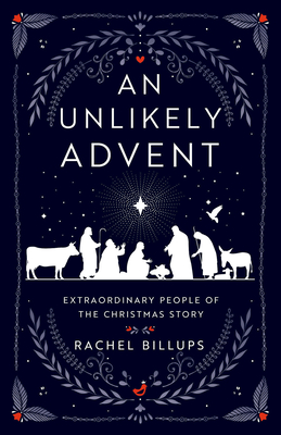 An Unlikely Advent: Extraordinary People of the Christmas Story - Rachel Billups