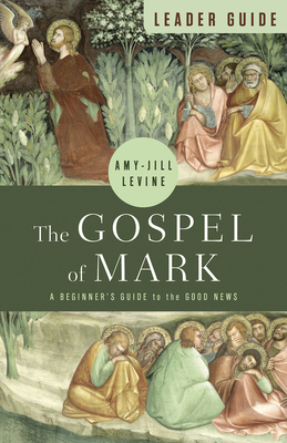 The Gospel of Mark Leader Guide: A Beginner's Guide to the Good News - Amy-jill Levine