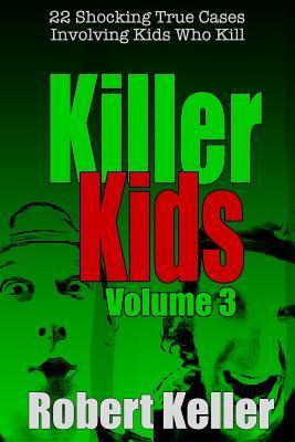 Killer Kids Volume 3: 22 Shocking True Crime Cases of Kids Who Kill - Robert Keller