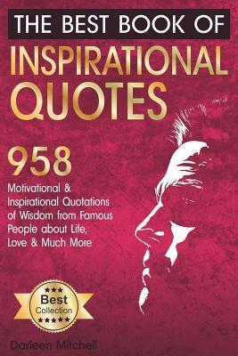 The Best Book of Inspirational Quotes: 958 Motivational and Inspirational Quotationes of Wisdom from Famous People about Life, Love and Much More - Darleen Mitchell