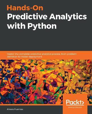 Hands-On Predictive Analytics with Python: Master the complete predictive analytics process, from problem definition to model deployment - Alvaro Fuentes