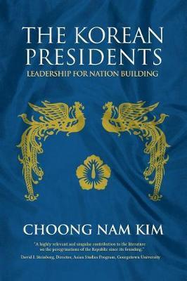 The Korean Presidents: Leadership for Nation Building - Choong Nam Kim