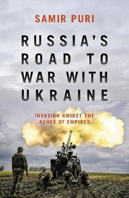 Russia's Road to War with Ukraine: Invasion Amidst the Ashes of Empires - Samir Puri