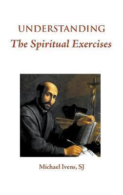 Understanding the Spiritual Exercises: Text and Commentary: A Handbook for Retreat Directors - Michael Ivens Sj