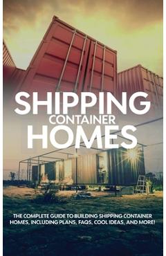 Coperta cărții 'Shipping Container Homes: The complete guide to building shipping container homes, including plans, FAQS, cool ideas,'