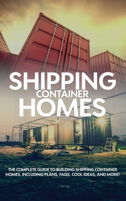 Coperta cărții 'Shipping Container Homes: The complete guide to building shipping container homes, including plans, FAQS, cool ideas,'