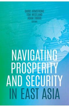 Coperta cărții 'Navigating Prosperity and Security in East Asia - Shiro Armstrong'