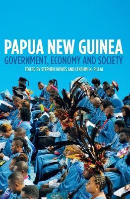 Papua New Guinea: Government, Economy and Society - Stephen Howes