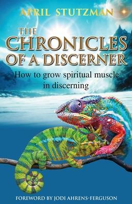 The Chronicles Of A Discerner: How to grow spiritual muscle in discerning - April Stutzman