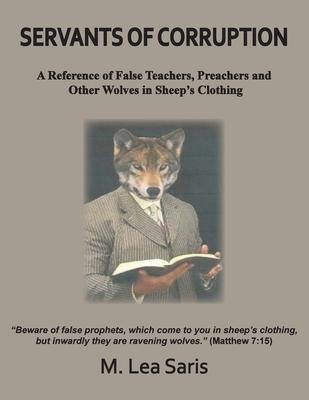 Servants Of Corruption, A Reference of False Teachers, Preachers and Other Wolves In Sheep's Clothing - M. Lea Saris