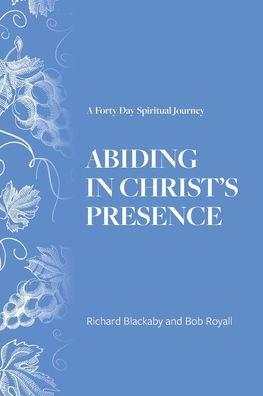 Abiding in Christ's Presence: A Forty Day Spiritual Journey - Richard Blackaby