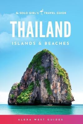 Thailand Islands and Beaches: The Solo Girl's Travel Guide - Alexa West