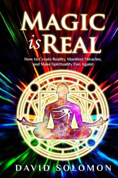 Magic is Real: How to Create Reality, Manifest Miracles and Make Spirituality Fun Again! - Jack Reeder