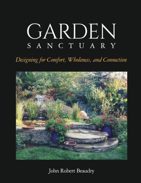 Garden Sanctuary: Designing for Comfort, Wholeness and Connection - John Beaudry