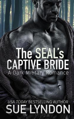 The SEAL's Captive Bride: A Dark Military Romance - Sue Lyndon