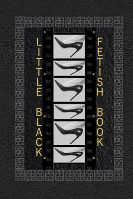 Little Black Fetish Book: The little black foot fetish book, a detailed rating book of all the sexy parts you love about women's feet. - R. L. Shadrick
