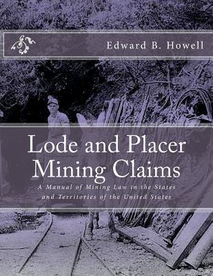Lode and Placer Mining Claims: A Manual of Mining Law in the States and Territories of the United States - Kerby Jackson