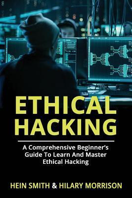 Ethical Hacking: A Comprehensive Beginner's Guide to Learn and Master Ethical Hacking - Hilary Morrison