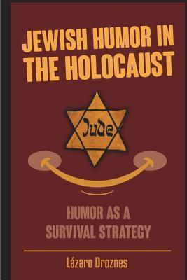 Jewish Humor in the Holocaust: Humor as a survival strategy. - Lázaro Droznes