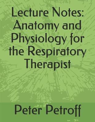Lecture Notes: Anatomy and Physiology for the Respiratory Therapist - Peter A. Petroff