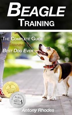 Beagle Training: The Complete Guide to Training the Best Dog Ever - Antony Rhodes