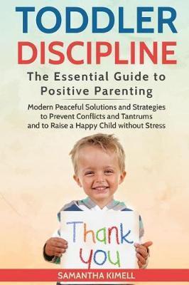 Toddler Discipline: The Essential Guide to Positive Parenting.: Modern Peaceful Solutions and Strategies to Prevent Conflicts, Tantrums an - Samantha Kimell