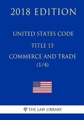 United States Code - Title 15 - Commerce and Trade (1/4) (2018 Edition) - The Law Library