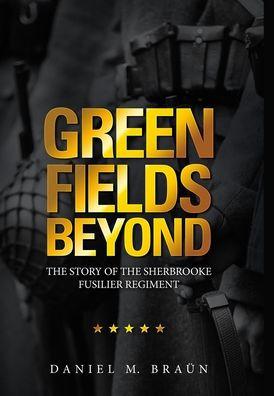 Green Fields Beyond: The Story of the Sherbrooke Fusilier Regiment - Daniel M. Bran