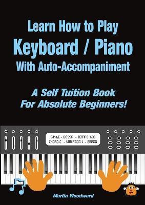 Learn How to Play Keyboard / Piano With Auto-Accompaniment: A Self Tuition Book For Absolute Beginners - Martin Woodward