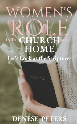 Women's Role in the Church and Home: Let's Look at the Scriptures - Denese Peters
